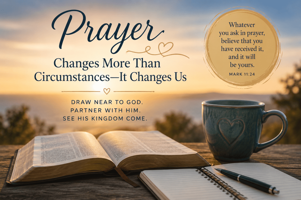 A warm sunrise illuminates an open Bible, journal and coffee mug on a rustic table overlooking a peaceful landscape. The image reads "Prayer Changes More Than Circumstances—It Changes Us" and features Mark 11:24, inviting readers into a deeper relationship with God through prayer.